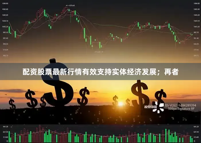 配资股票最新行情有效支持实体经济发展；再者