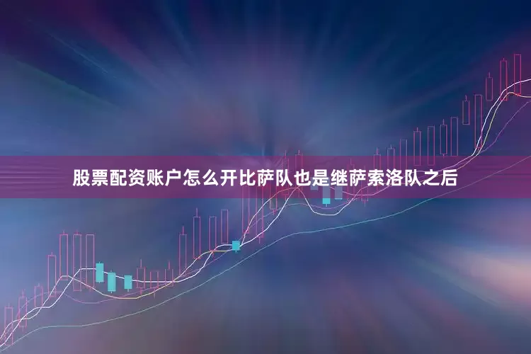 股票配资账户怎么开比萨队也是继萨索洛队之后