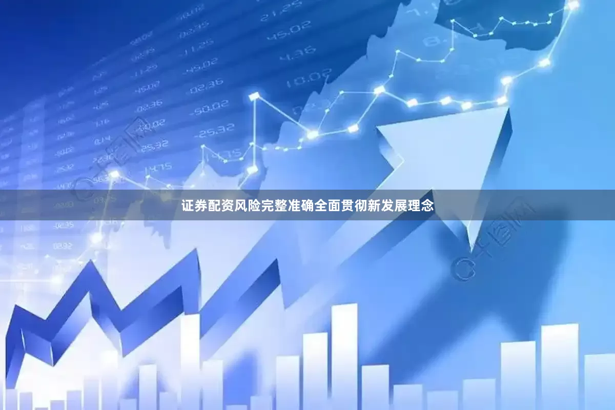 证券配资风险完整准确全面贯彻新发展理念