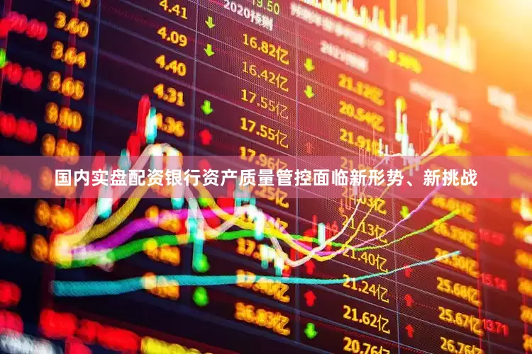 国内实盘配资银行资产质量管控面临新形势、新挑战