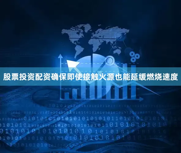 股票投资配资确保即使接触火源也能延缓燃烧速度
