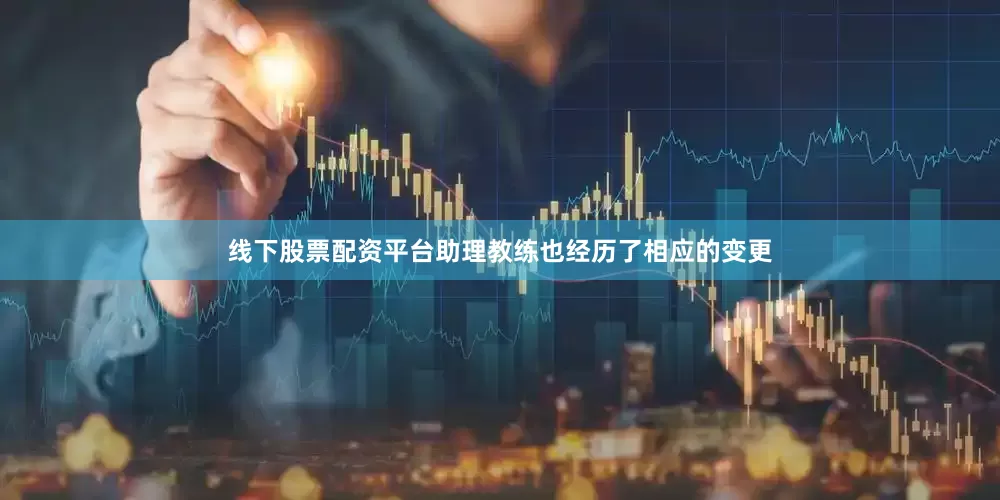 线下股票配资平台助理教练也经历了相应的变更