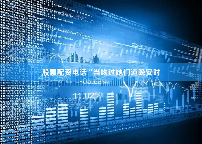 股票配资电话“当吻过她们道晚安时