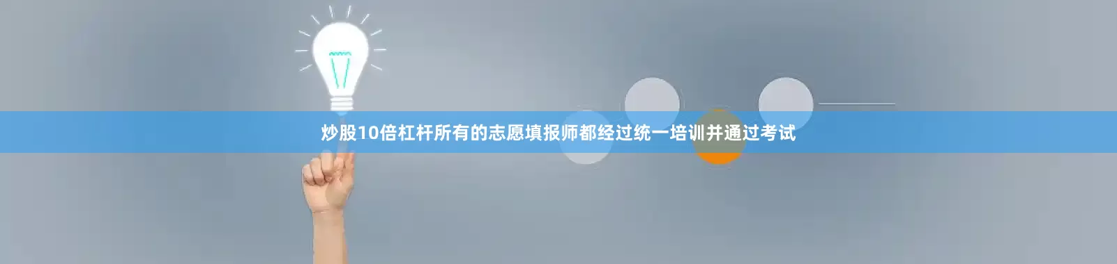炒股10倍杠杆所有的志愿填报师都经过统一培训并通过考试