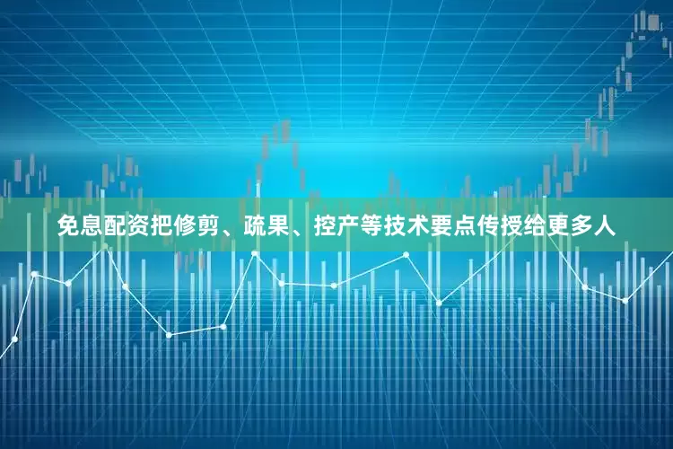免息配资把修剪、疏果、控产等技术要点传授给更多人