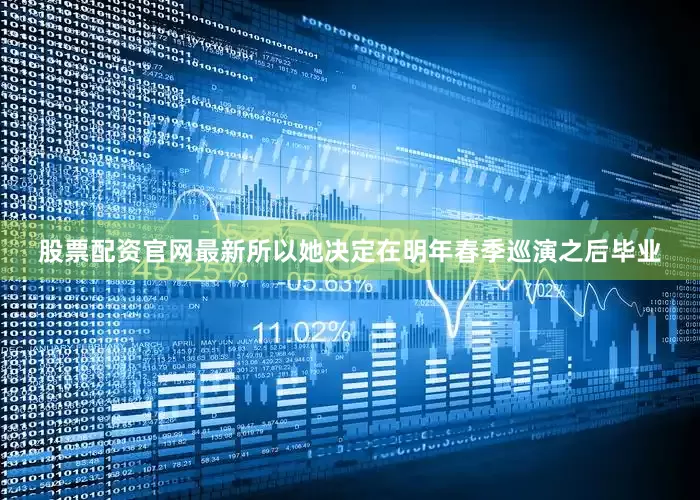 股票配资官网最新所以她决定在明年春季巡演之后毕业