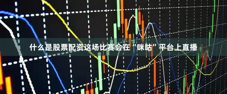 什么是股票配资这场比赛会在“咪咕”平台上直播