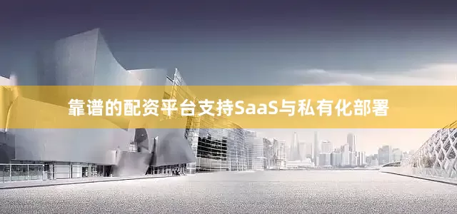 靠谱的配资平台支持SaaS与私有化部署