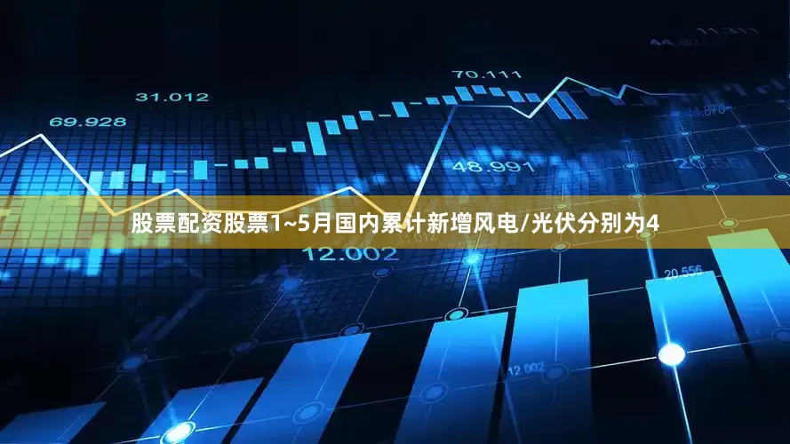 股票配资股票1~5月国内累计新增风电/光伏分别为4