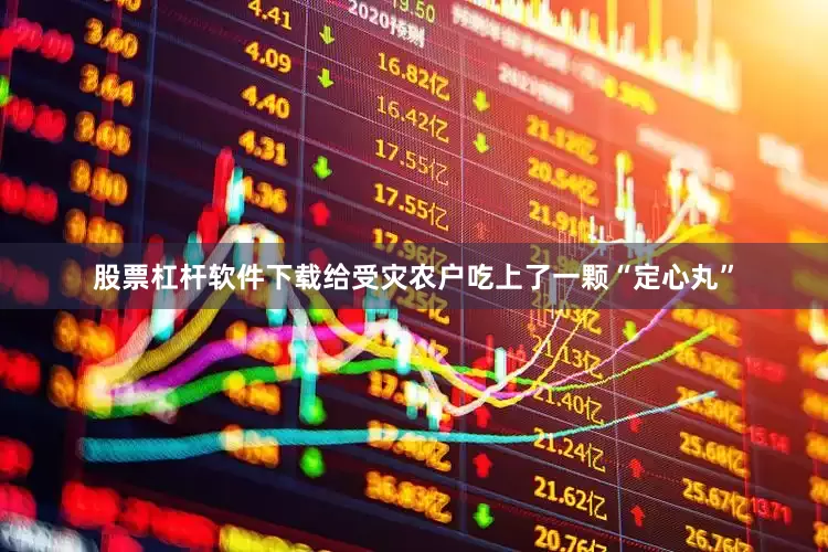 股票杠杆软件下载给受灾农户吃上了一颗“定心丸”