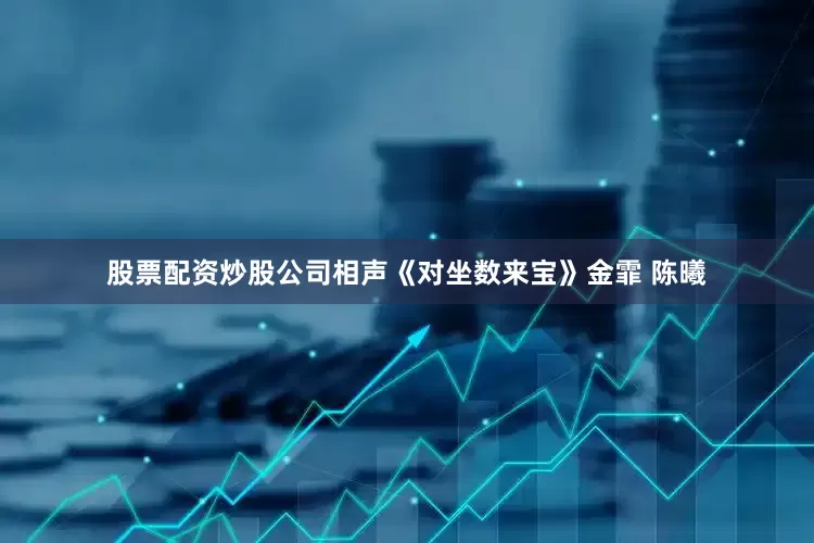 股票配资炒股公司相声《对坐数来宝》金霏 陈曦