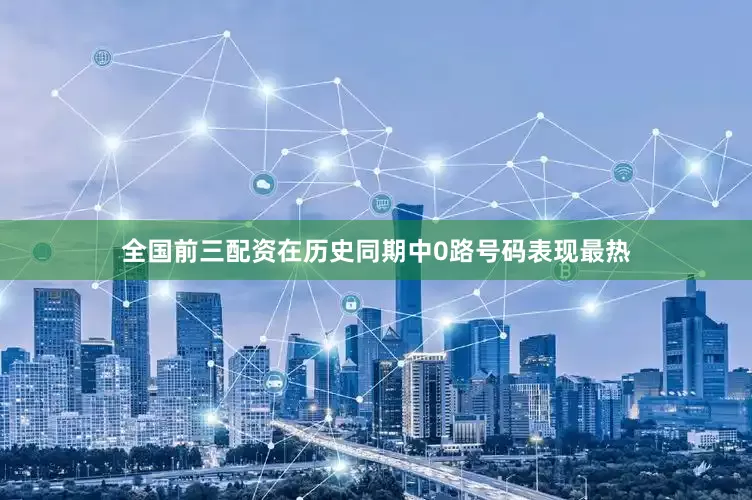 全国前三配资在历史同期中0路号码表现最热