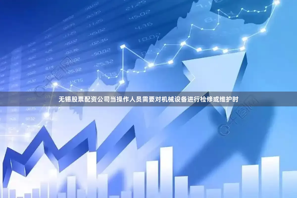 无锡股票配资公司当操作人员需要对机械设备进行检修或维护时