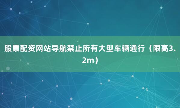 股票配资网站导航禁止所有大型车辆通行（限高3.2m）