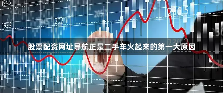 股票配资网址导航正是二手车火起来的第一大原因
