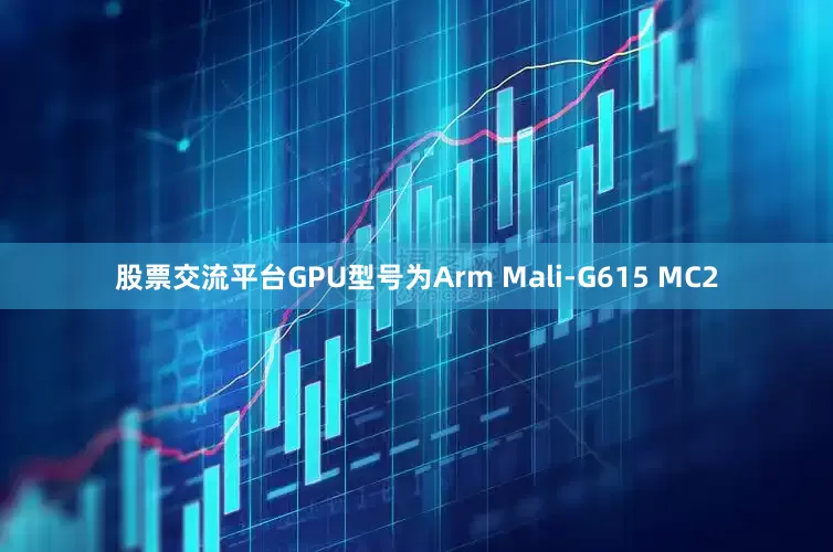 股票交流平台GPU型号为Arm Mali-G615 MC2