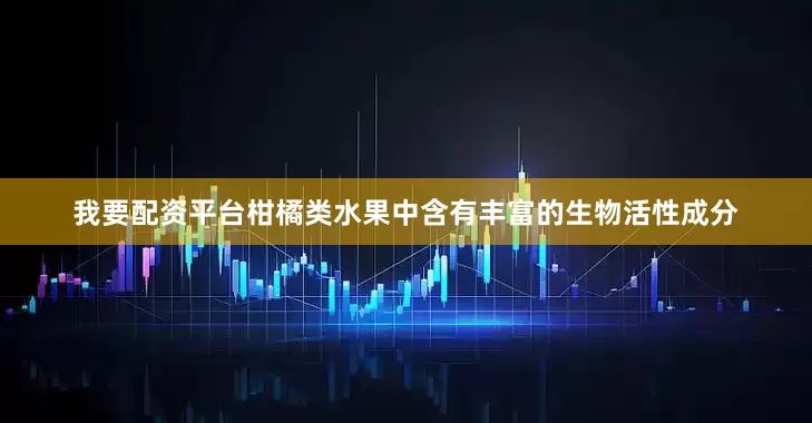 我要配资平台柑橘类水果中含有丰富的生物活性成分