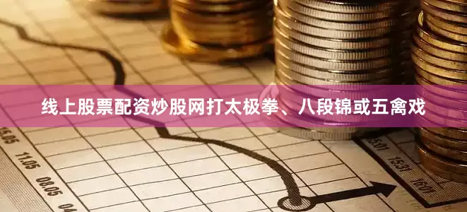 线上股票配资炒股网打太极拳、八段锦或五禽戏
