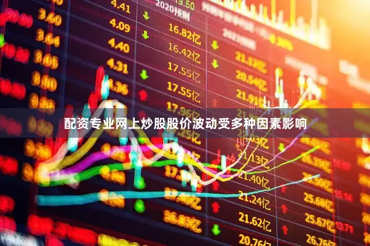 配资专业网上炒股股价波动受多种因素影响