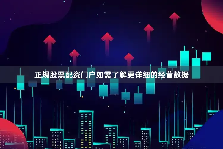 正规股票配资门户如需了解更详细的经营数据