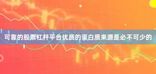 可靠的股票杠杆平台优质的蛋白质来源是必不可少的