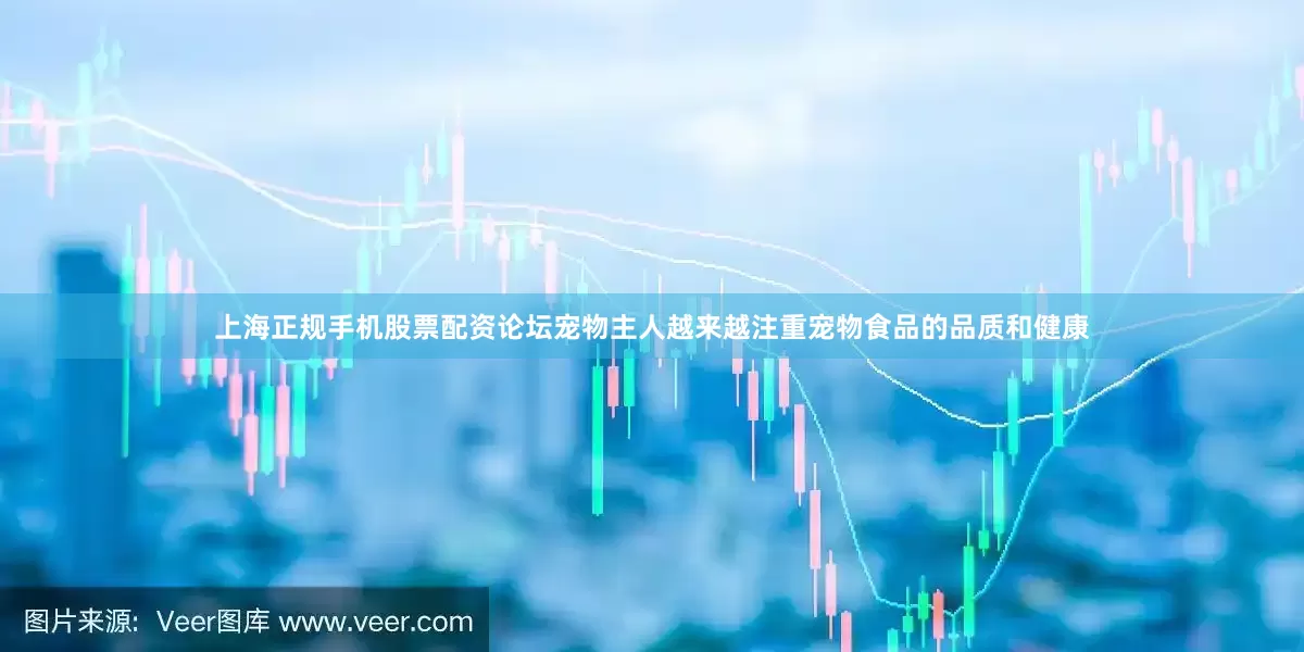上海正规手机股票配资论坛宠物主人越来越注重宠物食品的品质和健康