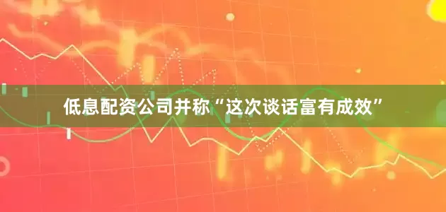 低息配资公司并称“这次谈话富有成效”