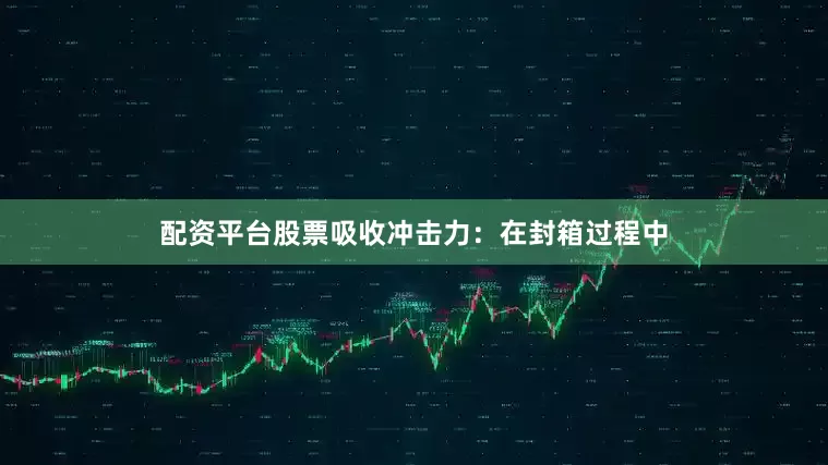 配资平台股票吸收冲击力：在封箱过程中