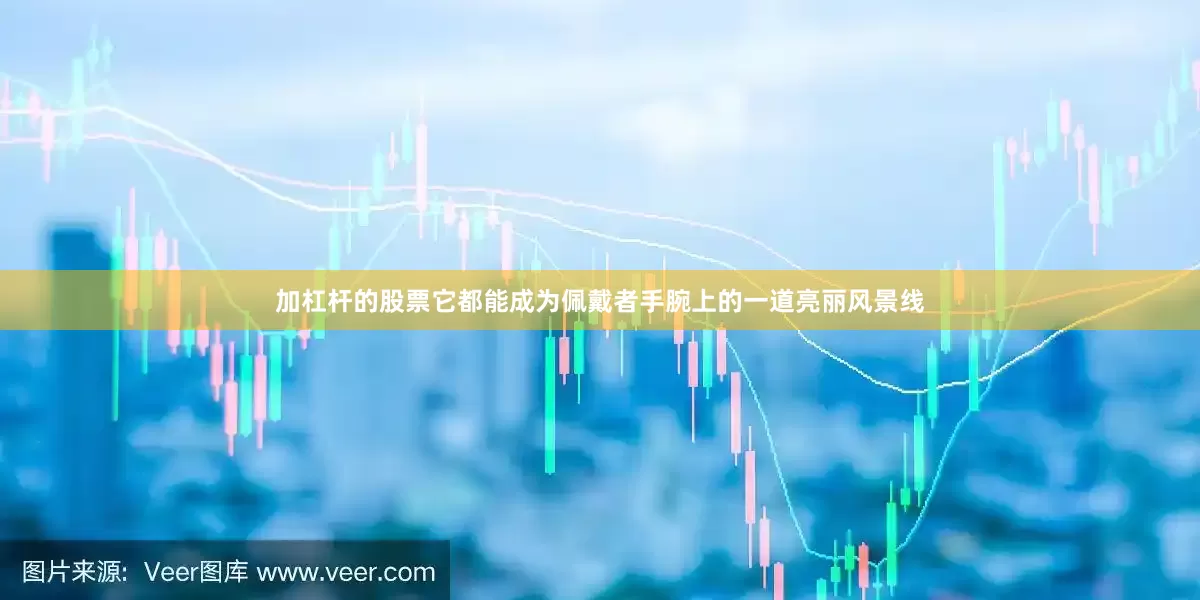 加杠杆的股票它都能成为佩戴者手腕上的一道亮丽风景线