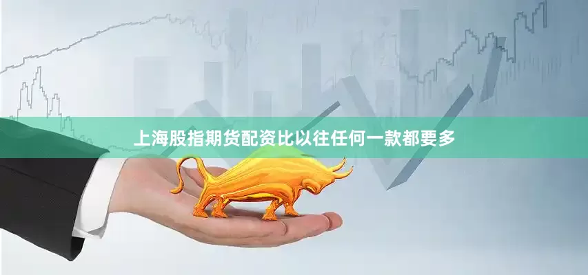 上海股指期货配资比以往任何一款都要多