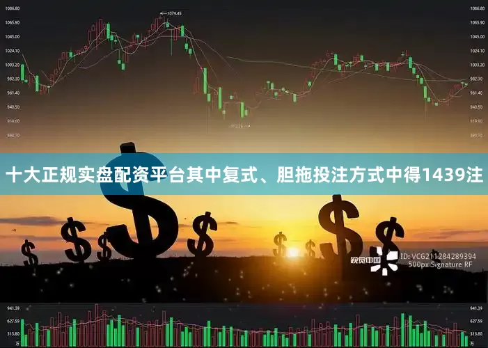 十大正规实盘配资平台其中复式、胆拖投注方式中得1439注