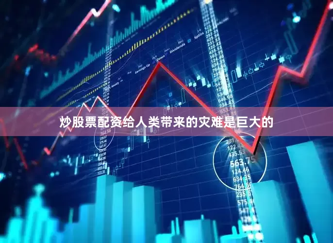 炒股票配资给人类带来的灾难是巨大的