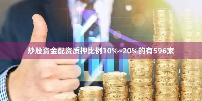 炒股资金配资质押比例10%~20%的有596家