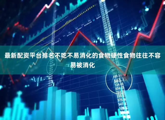最新配资平台排名不吃不易消化的食物硬性食物往往不容易被消化