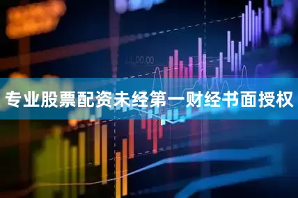 专业股票配资未经第一财经书面授权
