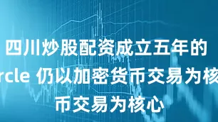 四川炒股配资成立五年的 Circle 仍以加密货币交易为核心