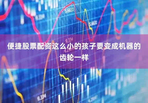便捷股票配资这么小的孩子要变成机器的齿轮一样