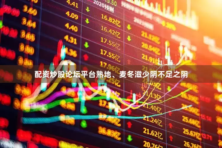 配资炒股论坛平台熟地、麦冬滋少阴不足之阴