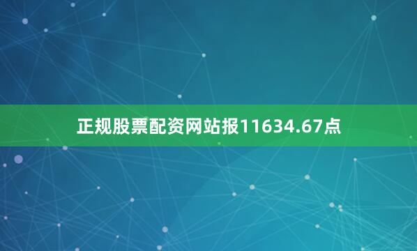 正规股票配资网站报11634.67点