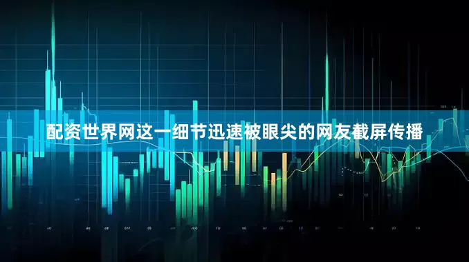 配资世界网这一细节迅速被眼尖的网友截屏传播