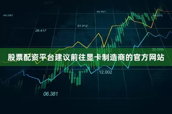 股票配资平台建议前往显卡制造商的官方网站