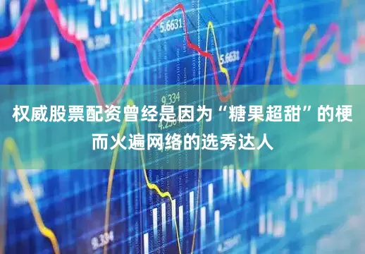 权威股票配资曾经是因为“糖果超甜”的梗而火遍网络的选秀达人