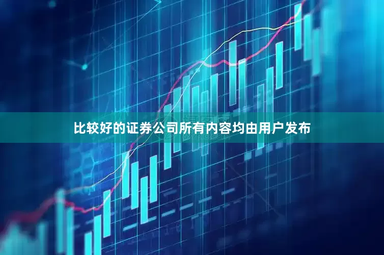 比较好的证券公司所有内容均由用户发布