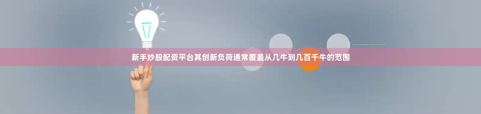 新手炒股配资平台其创新负荷通常覆盖从几牛到几百千牛的范围