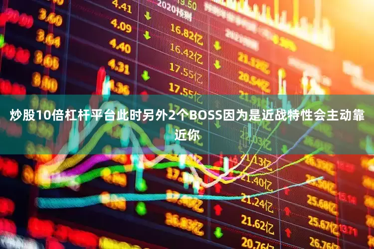 炒股10倍杠杆平台此时另外2个BOSS因为是近战特性会主动靠近你