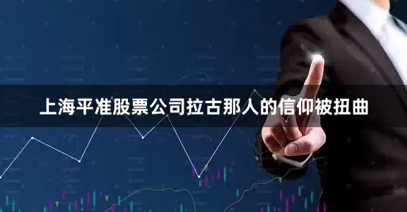 上海平准股票公司拉古那人的信仰被扭曲