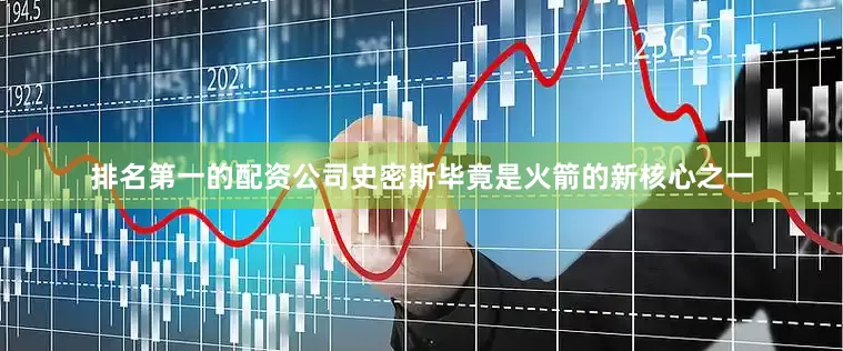 排名第一的配资公司史密斯毕竟是火箭的新核心之一