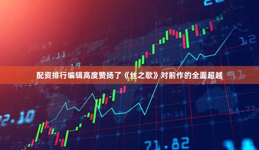 配资排行编辑高度赞扬了《丝之歌》对前作的全面超越