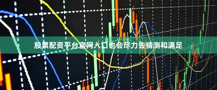 股票配资平台官网入口也会尽力去猜测和满足