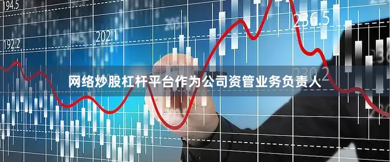 网络炒股杠杆平台　　作为公司资管业务负责人